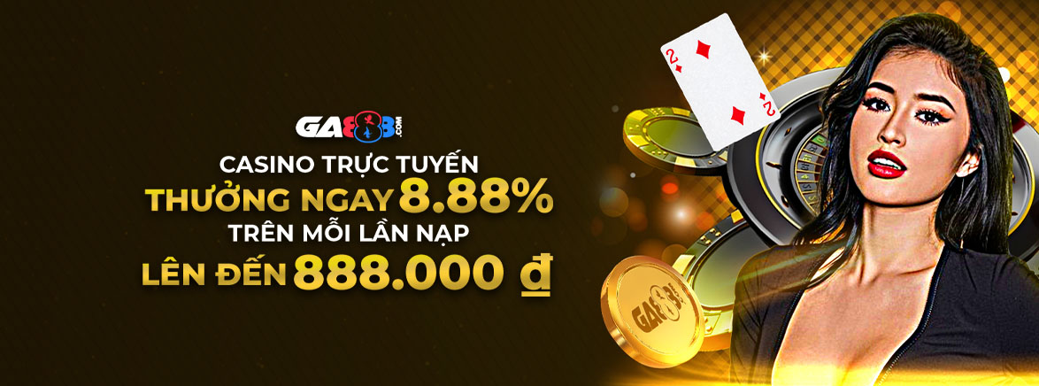 Casino trực tuyến Thưởng ngay 8.88% Trên mỗi lần nạp Lên đến 888.000VND