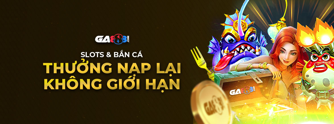 Slots & Bắn Cá Thưởng Nạp Lại Không giới hạn