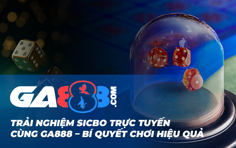 Trải Nghiệm Sicbo Trực Tuyến Cùng GA888 – Bí Quyết Chơi Hiệu Quả