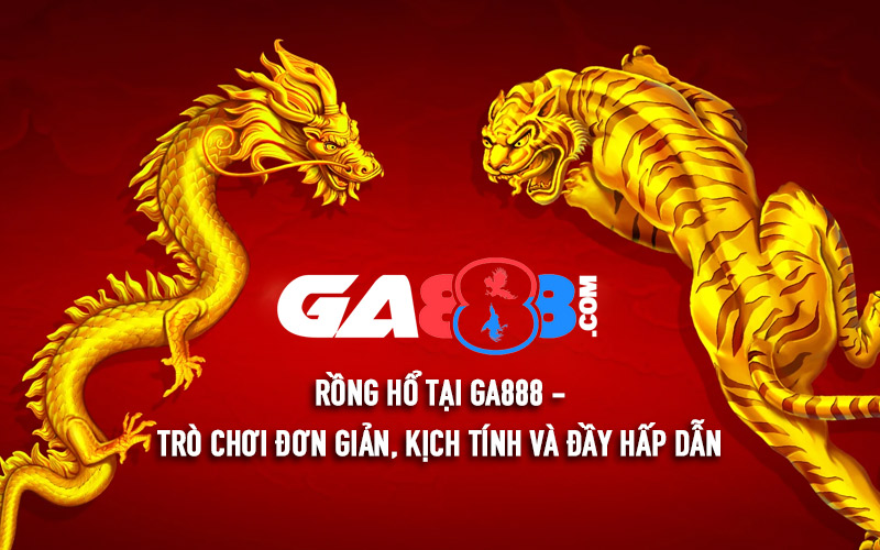 Rồng Hổ Tại GA888 – Trò Chơi Đơn Giản, Kịch Tính Và Đầy Hấp Dẫn