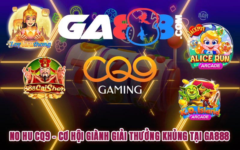 No Hu CQ9 – Cơ Hội Giành Giải Thưởng Khủng Tại GA888