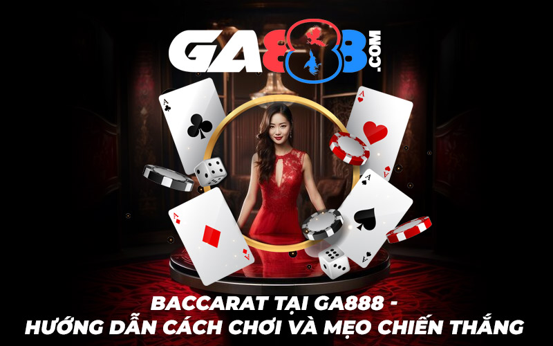 Baccarat Tại GA888 – Hướng Dẫn Cách Chơi Và Mẹo Chiến Thắng