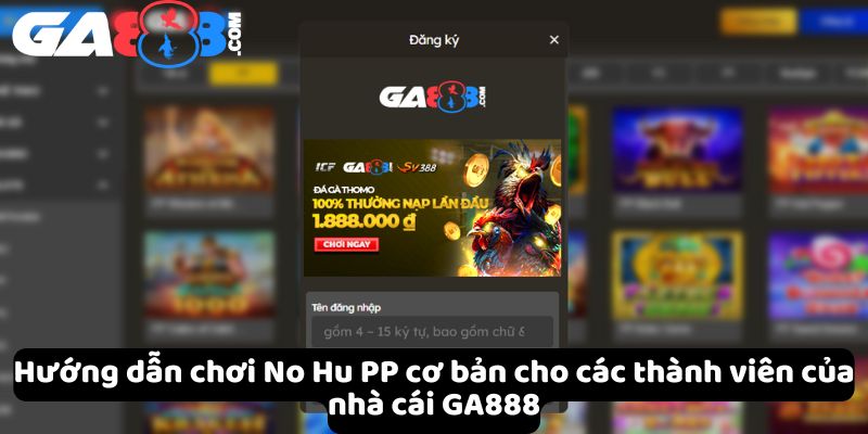 Hướng dẫn chơi No Hu PP cơ bản cho các thành viên của nhà cái GA888