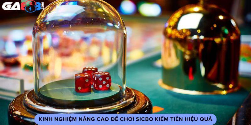 Kinh nghiệm nâng cao để chơi Sicbo kiếm tiền hiệu quả